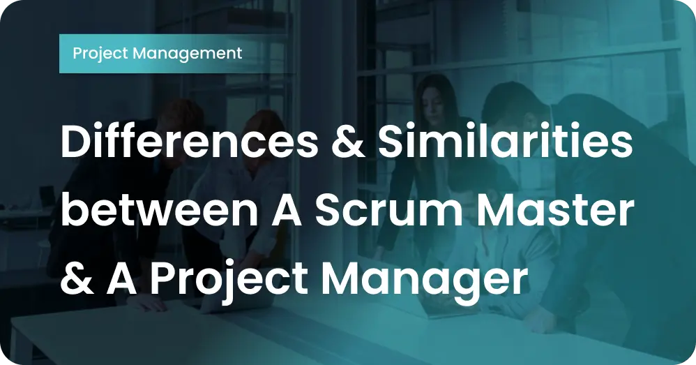 Differences & Similarities between A Scrum Master & A Project Manager