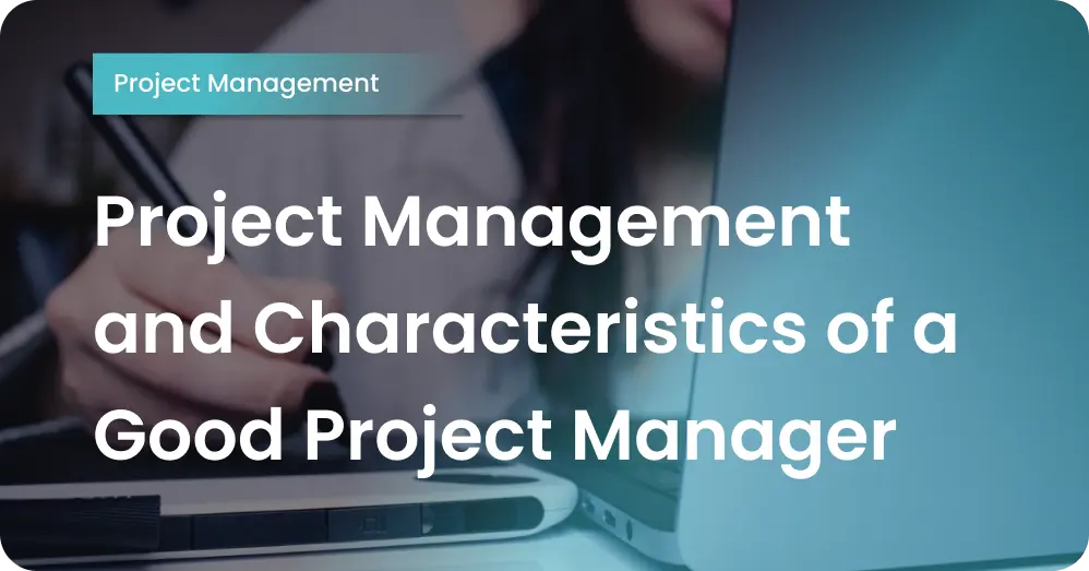 Project Management and Characteristics of a Good Project Manager